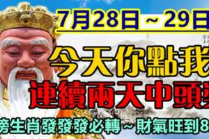 7月28日～29日連續兩天中頭獎，上榜生肖發發發必轉～財氣旺到8月