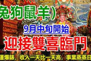 9月中旬開始，迎接雙喜臨門，四生肖財運爆錶，收入一天比一天高，事業蒸蒸日上