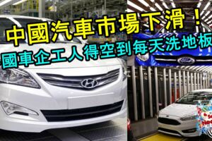 中國汽車市場下滑！FORD，HYUNDAI，CITROEN..外國車企工人得空到每天在洗地板！