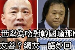 王世堅為啥對韓國瑜那麼友善？網友一語妙回