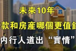 未來10年，「存款」和「房產」哪個更值錢？聽內行人一說，不再糾結了