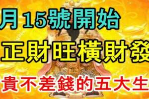 8月15號開始正財旺橫財發，大富大貴不差錢的五大生肖