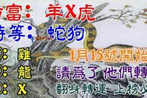 1月15號開始翻身轉運，橫財大發特發的生肖