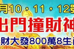 5月10,11,12號出門撞財神，財運橫生，橫財大發的八生肖