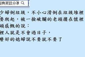 "欠扁的老公"老婆：你喜歡我天使的臉孔，還是魔鬼的身材？老公：我 …我喜歡妳的幽默感。