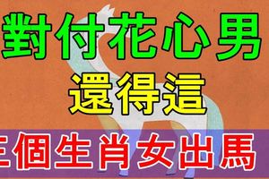 對付花心男，還得這三個生肖女出馬！