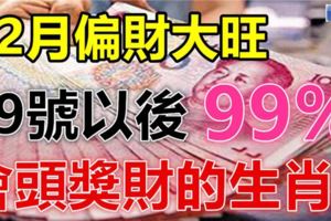 12月偏財大旺，這些生肖，9號以後99%會頭獎財！