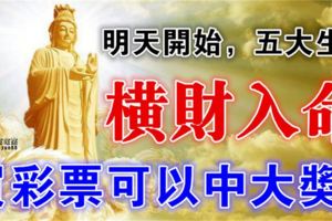 明天開始，五大生肖橫財入命，買彩票可以中大獎！