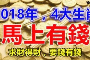 【馬上有錢】求財得財，要錢有錢，2018年好運代替一切黴運的4大生肖