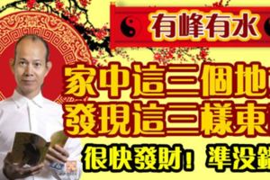 有峰有水：家中這三個地方，發現這三樣東西！很快發財！準沒錯！