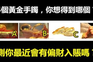 4個黃金手鐲，你想得到哪個？測你最近會有偏財入賬嗎？