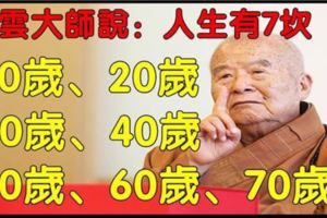 星雲大師說：人生有7道坎，10歲，20歲，30歲，40歲，50歲，60歲，70歲，歲歲是道坎！