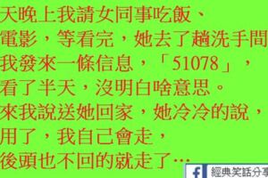 我請女同事吃飯、她去了趟洗手間，給我發來一條信息，「51078」，我看了半天，沒明白啥意思。