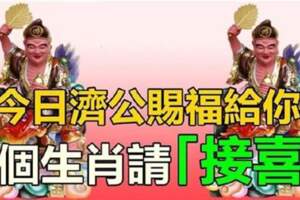 濟公賜福！6個生肖「福氣到，財運到」請速來「接喜」