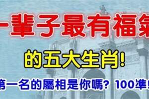 一輩子最有福氣的五大生肖，有你嗎？真的準!