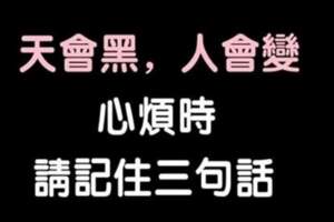 人活在世上不可能事事盡如人意，心煩的時候，記住三句話