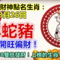 每天財神點名生肖：8月26日。羊蛇豬。你打開旺偏財！留言51268雙倍發財！上榜的生肖今天必轉！