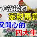 到了50歲能夠家財萬貫,健康又開心的四大生肖！