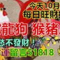 今天10月27日,每日旺財提示：雞蛇龍狗，猴豬虎牛。不愁不發財！要好財運留言51818必轉！