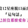 隨口一句，便是最刺痛人心！十二星座會脫口而出「這句話」，已經不再愛你了