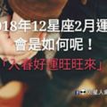 「入春好運旺旺來」！2018年12星座2月運勢，會是如何呢！