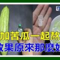 冰糖加苦瓜一起熬水喝，28種好處說給你聽！