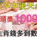 11月7.8號中頭獎1000萬的6大生肖！錢多到數不完