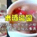 營養又美味的米酒湯圓，男女老少都愛喝，女人常喝滋陰又養胃