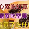 心累了吃紅豆、眼睛累吃枸杞、腦累了吃堅果、腿疲勞要吃什麼？