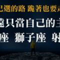 「自己選擇的路，跪著也要走完！」這三個星座從不被任何人駕馭，永遠只當「自己的主人」！