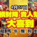 4月27日橫財降，貴人幫，大喜到的生肖