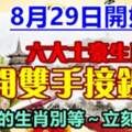 8月29日開始，六大土豪生肖打開雙手接鈔票