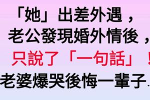 「她」出差外遇，老公發現婚外情後，只說了「一句話」！老婆爆哭後悔一輩子…..