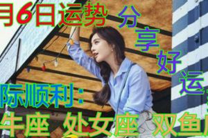 十二星座6月6日運勢人際順利：金牛座、處女座、雙魚座