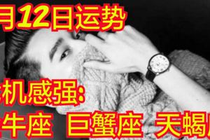 十二星座6月12日運勢危機感強：金牛座、巨蟹座、天蠍座