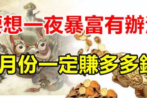 要想一夜暴富有辦法，6月份一定賺多多錢的3大生肖！
