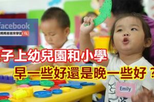 孩子上幼兒園和小學早一些好還是晚一些好？