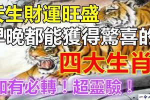 天生財運旺盛,早晚都能獲得驚喜的四大生肖！