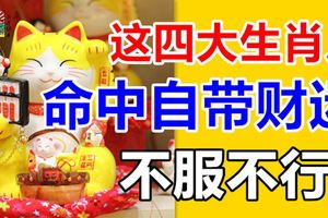 命中自帶財運的4大生肖！不服不行~
