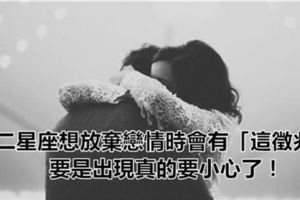 十二星座想放棄戀情時會有「這徵兆」，要是出現真的要小心了！