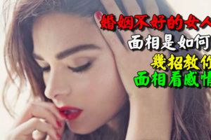 婚姻不好的女人面相是如何的幾招教你面相看感情