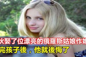 小伙娶了位漂亮的俄羅斯姑娘作媳婦，生完孩子後，他就後悔了