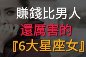 賺錢比男人還厲害的『6大星座女』，自強自立娶回家就是賺到了！
