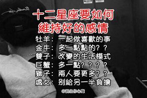 12星座在一起久了，要如何維持「兩人的感情」！