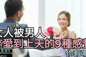 女人被男人【疼愛到上天】的9種感覺，你有feel到了嗎？