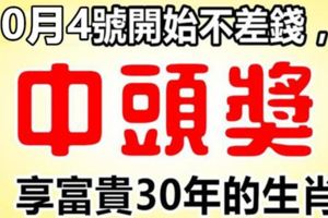 10月4號，開始不差錢，中獎就是頭獎！享富貴30年的生肖。