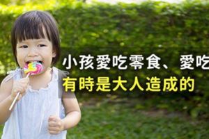 小孩愛吃零食、愛吃糖，有時是大人造成的