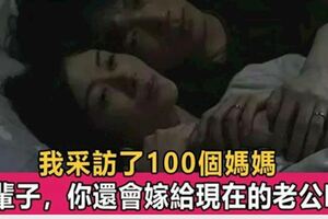 我採訪了100個媽媽：下輩子，你還會嫁給現在的老公嗎？簡單的問題，引起無數寶媽共鳴