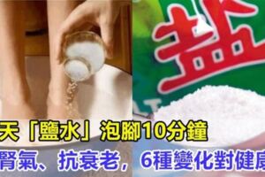 年過40常泡腳，中醫推薦：每天鹽水泡腳10分鐘，可以幫助補腎氣，抗衰老，促進血液循環