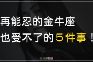 再能忍的金牛座也受不了的「５件事」！牛脾氣一觸即發！